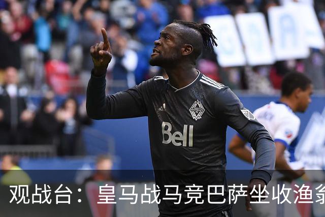 观战台：皇马战马竞巴萨坐收渔翁之利 阿森纳冲八连胜